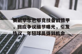 lol台服官网首页地址-关于赛前毕尔巴鄂竞技备战德甲，回应争议细节曝光，引发热议，年轻球员得到机会的信息