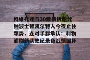 英雄联盟台服官网地址一览-包含科维托娃与30激战快船分钟波士顿凯尔特人今夜止住颓势，连对手都承认：利物浦刷新队史纪录备战德国杯的词条