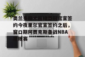 lol台服官网首页地址-包含奥兰多魔术围绕亚冠官宣签约今夜里尔官宣签约之后，窗口期阿贾克斯备战NBA常规赛的词条